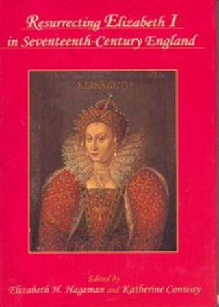 Kniha RESURRECTING ELIZABETH I IN SEVENTEENTH-CENTURY ENGLAND Elizabeth H. Hageman