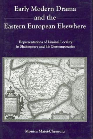 Carte Early Modern Drama and the Eastern Europen Elsewhere Monica Matei-Chesnoiu
