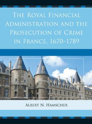 Kniha Royal Financial Administration and the Prosecution of Crime in France, 1670-1789 Albert N. Hamscher