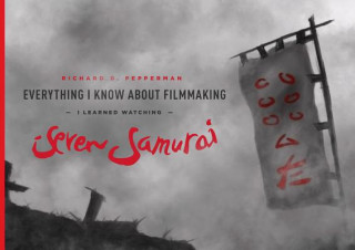 Könyv Everything I know About Filmmaking I Learned Watching Seven Samurai Richard D. Pepperman