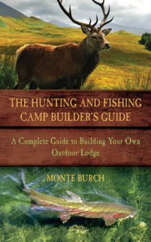 Könyv Hunting and Fishing Camp Builder's Guide Monte Burch