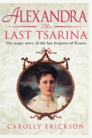 Könyv Alexandra: The Last Tsarina Carolly Erickson