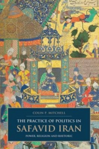 Książka Practice of Politics in Safavid Iran Colin P. Mitchell