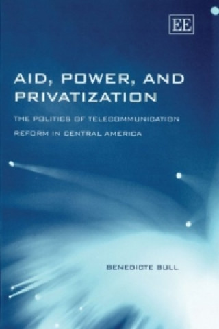 Książka Aid, Power, and Privatization - The Politics of Telecommunication Reform in Central America Benedicte Bull