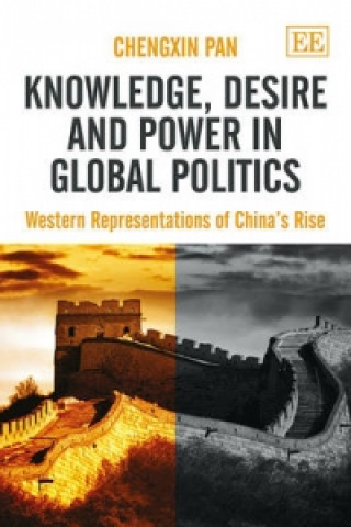 Kniha Knowledge, Desire and Power in Global Politics - Western Representations of China's Rise Chengxin Pan