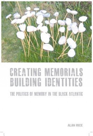 Carte Creating Memorials, Building Identities Alan Rice