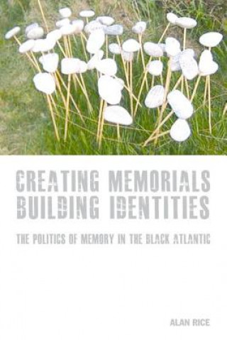 Kniha Creating Memorials, Building Identities Alan Rice