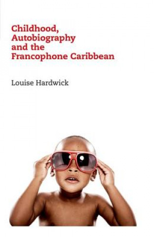 Könyv Childhood, Autobiography and the Francophone Caribbean Louise Hardwick