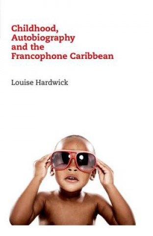 Livre Childhood, Autobiography and the Francophone Caribbean Louise Hardwick