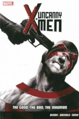 Carte Uncanny X-men Vol.3: The Good, The Bad, The Inhuman Brian Michael Bendis