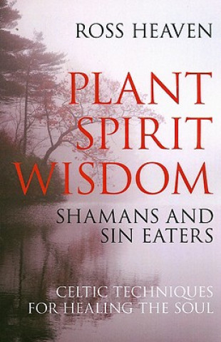 Книга Plant Spirit Wisdom - Sin Eaters and Shamans: The Power of Nature in Celtic Healing for the Soul Ross Heaven
