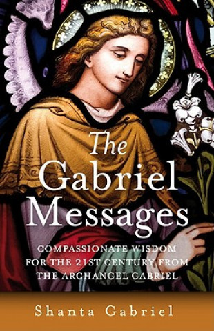Kniha Gabriel Messages, The - Compassionate Wisdom for the 21st Century from the Archangel Gabriel Shanta Gabriel