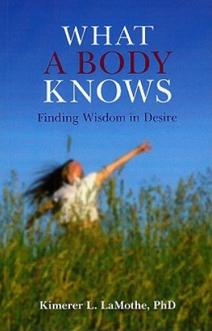 Könyv What a Body Knows - Finding Wisdom in Desire Kimerer L. Lamothe