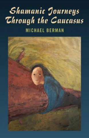 Kniha Shamanic Journeys Through the Caucasus Michael Berman