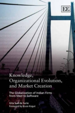 Knjiga Knowledge, Organizational Evolution, and Market - The Globalization of Indian Firms from Steel to Software Gita Sud de Surie