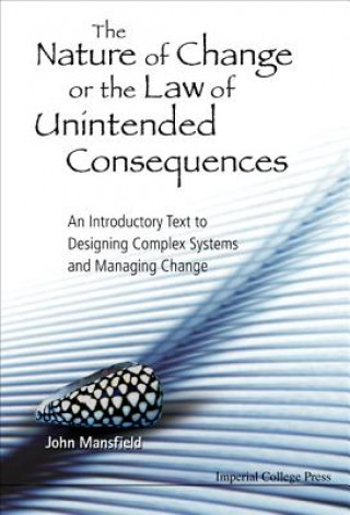 Książka Nature Of Change Or The Law Of Unintended Consequences, The: An Introductory Text To Designing Complex Systems And Managing Change John Mansfield