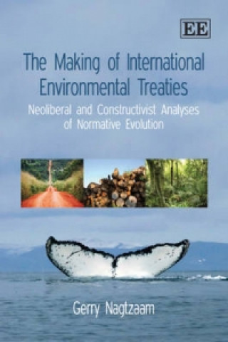 Carte Making of International Environmental Treati - Neoliberal and Constructivist Analyses of Normative Evolution Gerald Nagtzaam