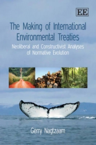 Knjiga Making of International Environmental Treati - Neoliberal and Constructivist Analyses of Normative Evolution Gerald Nagtzaam