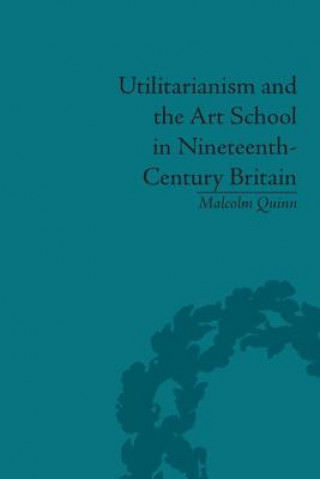 Buch Utilitarianism and the Art School in Nineteenth-Century Britain Malcolm Quinn