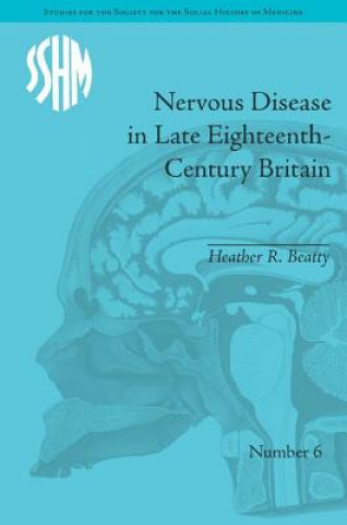 Książka Nervous Disease in Late Eighteenth-Century Britain: The Reality of a Fashionable Disorder Heather R. Beatty