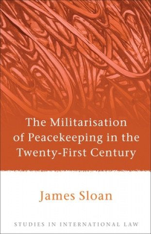 Könyv Militarisation of Peacekeeping in the Twenty-First Century James Sloan