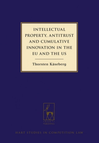 Kniha Intellectual Property, Antitrust and Cumulative Innovation in the EU and the US Thorsten Kaseberg