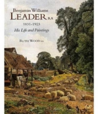 Kniha Benjamin Williams Leader R.a. 1831-1923: His Life and Paintings Ruth Wood