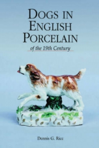 Knjiga Dogs in English Porcelain of the 19th Century Dennis G. Rice