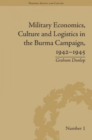 Könyv Military Economics, Culture and Logistics in the Burma Campaign, 1942-1945 Graham Dunlop