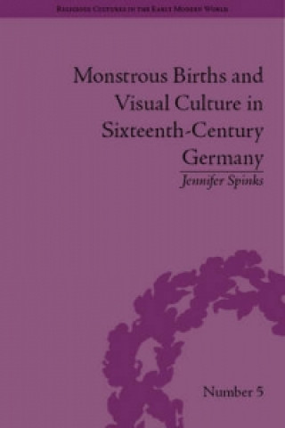 Könyv Monstrous Births and Visual Culture in Sixteenth-Century Germany Jennifer Spinks