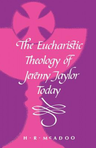 Könyv Eucharistic Theology of Jeremy Taylor Today Henry R. McAdoo