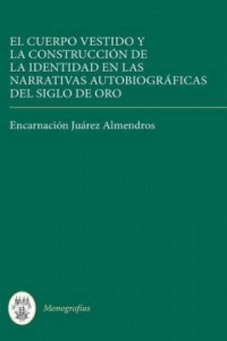 Książka El cuerpo vestido y la construccion de la identidad en las narrativas autobiograficas del Siglo de Oro Encarnacion Juarez Almendros