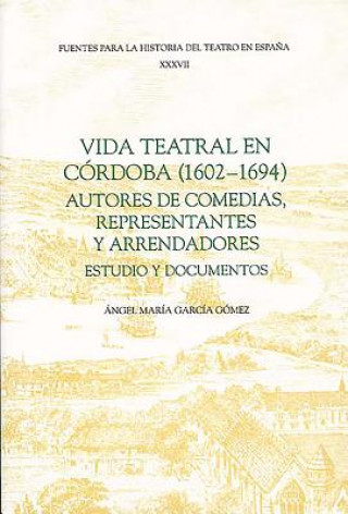 Könyv Vida teatral en Cordoba (1602-1694): autores de comedias, representantes y arrendadores Angel María García Gómez