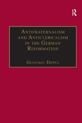 Könyv Antifraternalism and Anticlericalism in the German Reformation Geoffrey L. Dipple