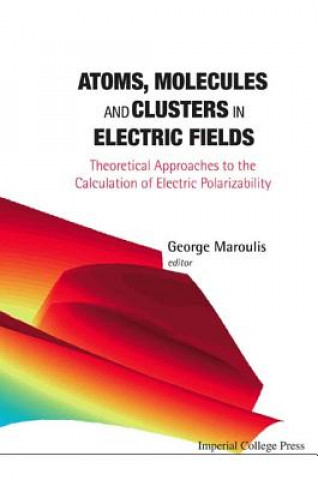 Książka Atoms, Molecules And Clusters In Electric Fields: Theoretical Approaches To The Calculation Of Electric Polarizability George Maroulis