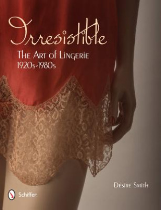 Book Irresistible: Art of Lingerie, 1920s-1980s Desire Smith