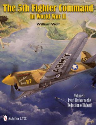 Kniha 5th Fighter Command in World War II Vol 1: Pearl Harbor to the Reduction of Rabaul William Wolf