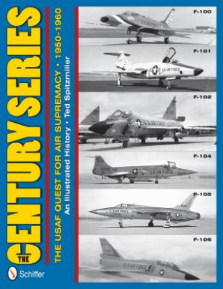 Könyv Century Series: USAF Quest for Air Supremacy, 1950-1960: F-100 o F-101 o F-102 o F-104 o F-105 o F-106 Ted Spitzmiller
