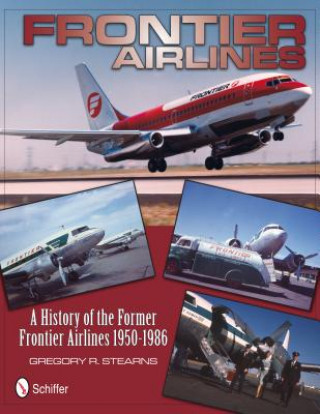 Kniha Frontier Airlines: A History of the Former Frontier Airlines: 1950-1986 Gregory R. Stearns