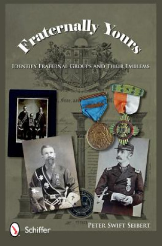 Carte Fraternally Yours: Identify Fraternal Groups and Their Emblems Peter Swift Seibert