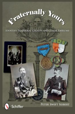 Książka Fraternally Yours: Identify Fraternal Groups and Their Emblems Peter Swift Seibert