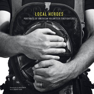 Carte Local Heroes: Portraits of American Volunteer Firefighters Ian Spanier
