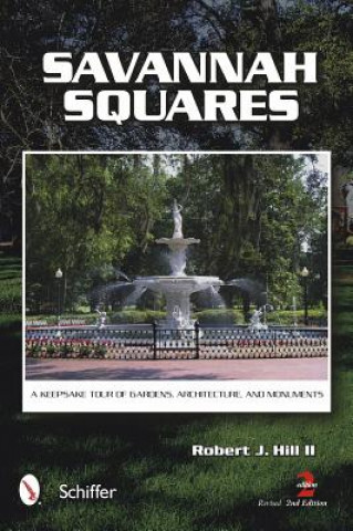 Kniha Savannah Squares: A Keepsake Tour of Gardens, Architecture, and Monuments Robert J Hill