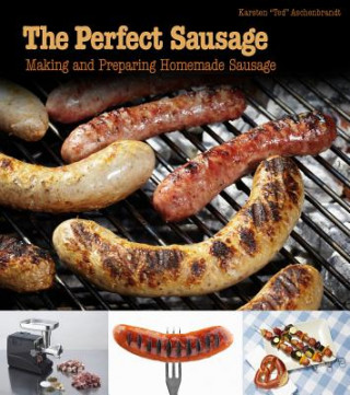 Kniha Perfect Sausage: Making and Preparing Homemade Sausage Karsten Ted Aschenbrandt