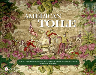 Livre American Toile: Four Centuries of Sensational Scenic Fabrics and Wallpaper Michele Palmer