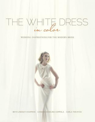 Könyv White Dress in Color: Wedding Inspirations for the Modern Bride Beth Lindsay Chapman