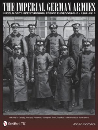 Könyv Imperial German Armies in Field Grey Seen Through Period Photographs, 1907-1918: Vol 3: Cavalry, Artillery, Pioneers, Transport, Train, Medical, Misce Johan Somers