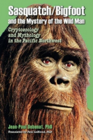 Książka Sasquatch/Bigfoot and the Mystery of the Wild Man Jean-Paul Debenat
