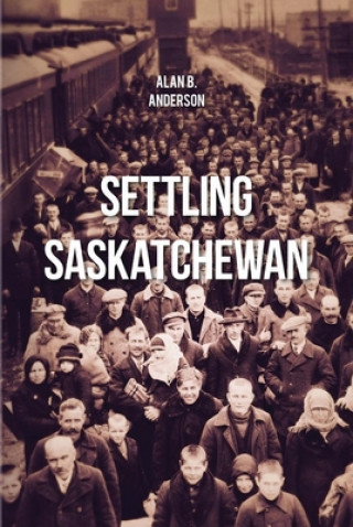 Książka Settling Saskatchewan Alan B. Anderson