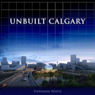 Kniha Unbuilt Calgary Stephanie White